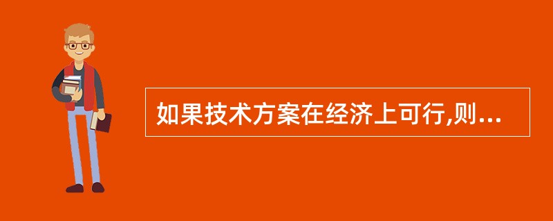 如果技术方案在经济上可行,则有()｡