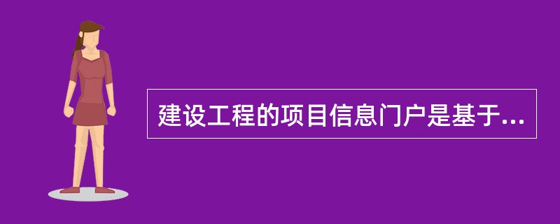 建设工程的项目信息门户是基于互联网技术的重要管理工具。可以作为一个建设工程服务的项目信息门户主持者的是（　）。