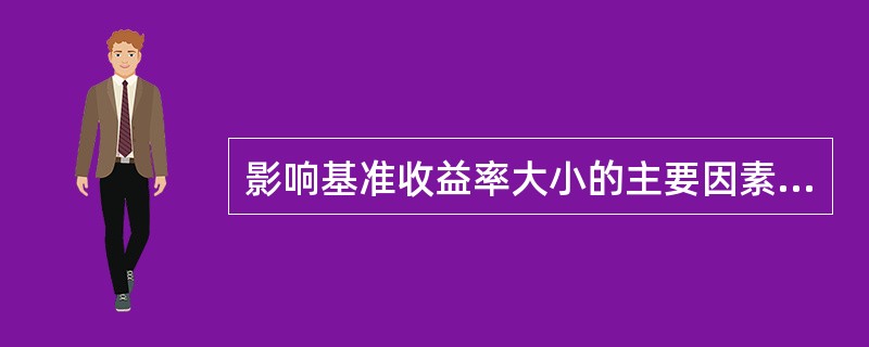 影响基准收益率大小的主要因素包括（）。</p>