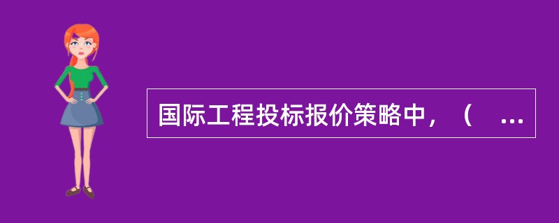 国际工程投标报价策略中，（　）是投标人追求的普遍形式。