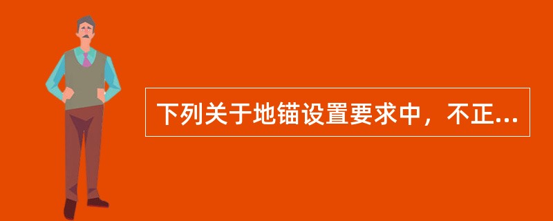 下列关于地锚设置要求中，不正确的有（　）。