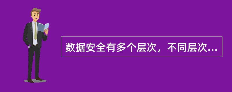 数据安全有多个层次，不同层次的安全问题主要涉及（　）。