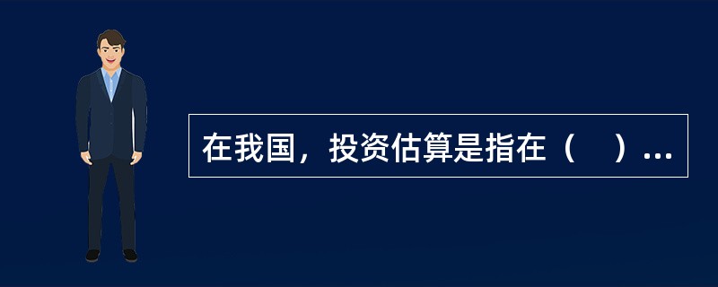 在我国，投资估算是指在（　）阶段对项目投资所作的预估算。