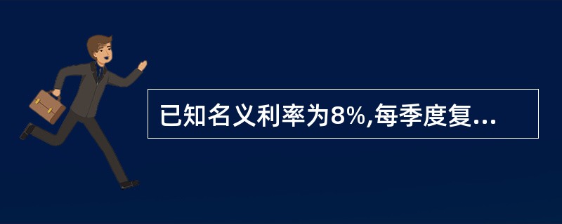 已知名义利率为8%,每季度复利计息一次,则年有效利率为()