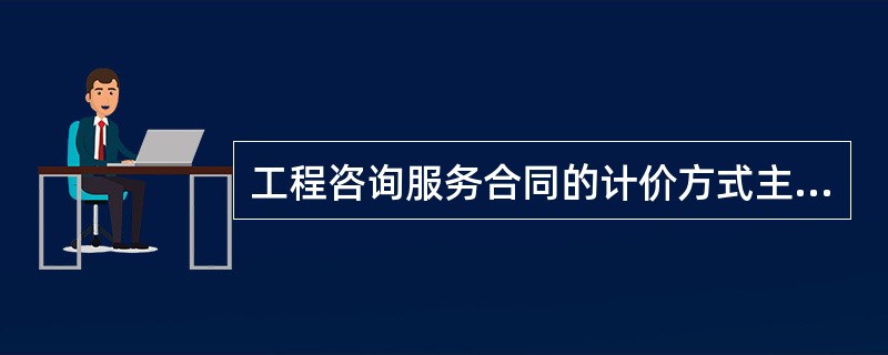 工程咨询服务合同的计价方式主要采用（　）。