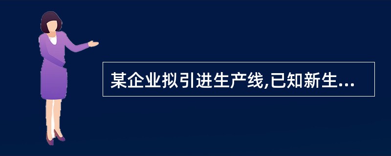 某企业拟引进生产线,已知新生产线的投资额为400万元,新生产线的经营成本为每年12万元;旧生产线的投资额为300万元,经营成本为每年14万元｡该行业的基准投资收益率为2.5%,则()｡