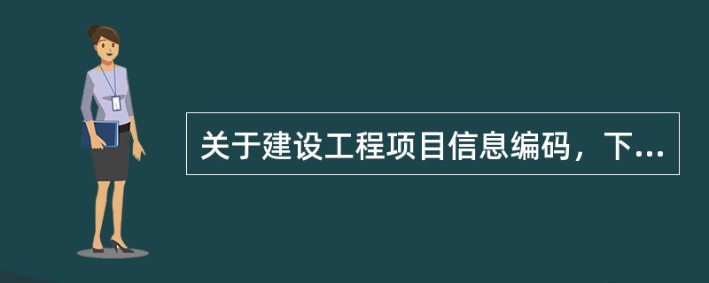 关于建设工程项目信息编码，下列说法正确的是（）。