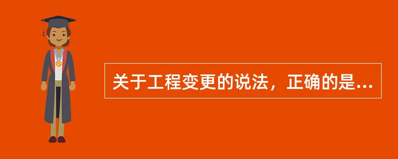 关于工程变更的说法，正确的是（　）。