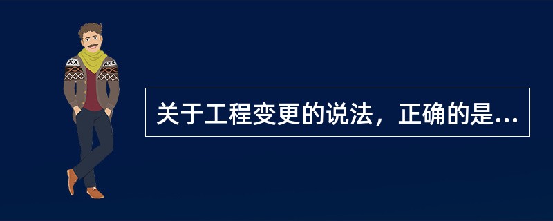 关于工程变更的说法，正确的是（　）。