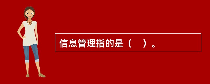 信息管理指的是（　）。