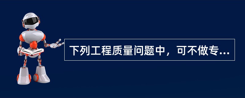 下列工程质量问题中，可不做专门处理的是（　）。</p>