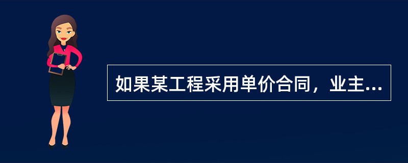 如果某工程采用单价合同，业主的工作量将会增加，主要体现在（　）工作量加大。