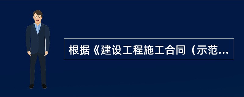 根据《建设工程施工合同（示范文本）》，下列选项正确的有（　）。