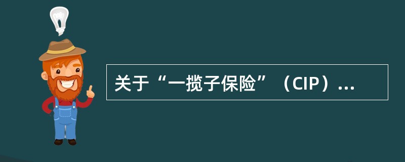 关于“一揽子保险”（CIP）的说法，正确的是（　）。