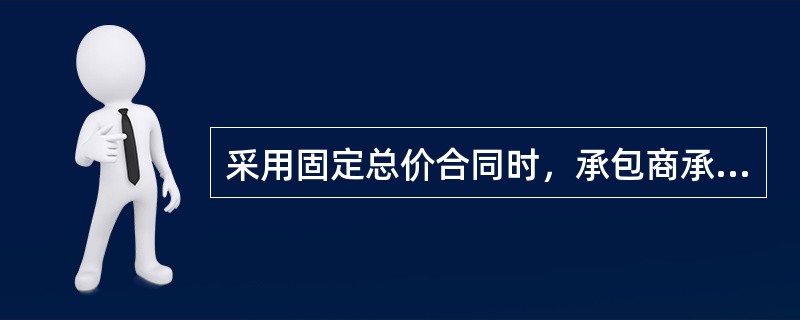 采用固定总价合同时，承包商承担的价格风险有（　）。