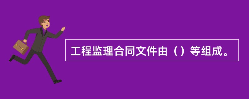 工程监理合同文件由（）等组成。