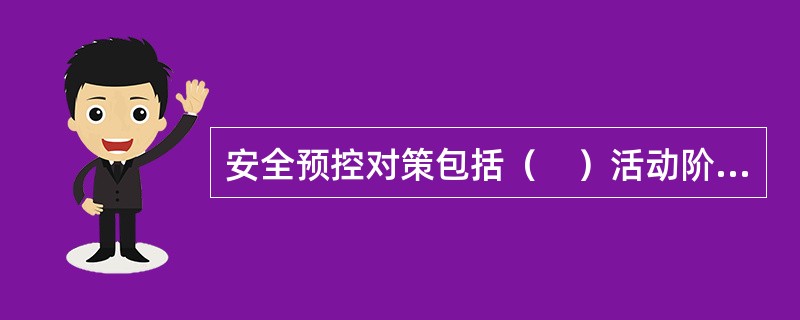 安全预控对策包括（　）活动阶段。