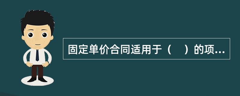 固定单价合同适用于（　）的项目。