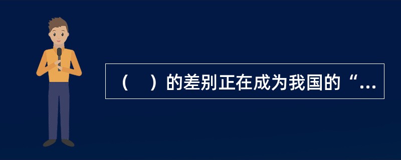 （　）的差别正在成为我国的“第四大差别”。