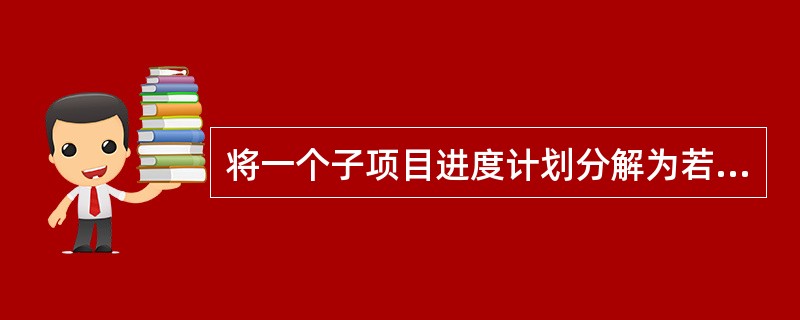 将一个子项目进度计划分解为若干个工作项，属于项目总进度目标论证工作的（）。