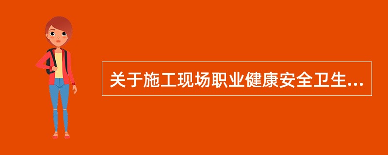 关于施工现场职业健康安全卫生要求的说法，正确的有（）。