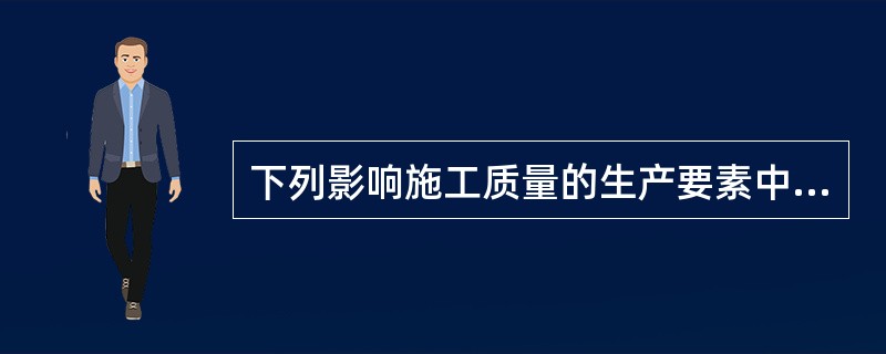下列影响施工质量的生产要素中，主要通过采取预测预防的风险控制方法以消除其对施工质量不利影响的是（　）。