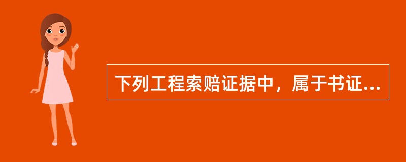 下列工程索赔证据中，属于书证的有（　）。