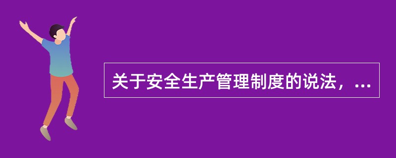 关于安全生产管理制度的说法，正确的有（　）。