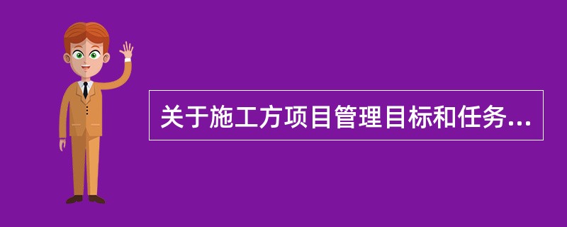 关于施工方项目管理目标和任务的说法，正确的是（）。