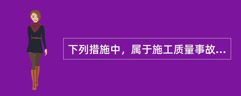 下列措施中，属于施工质量事故预防的有（　）。