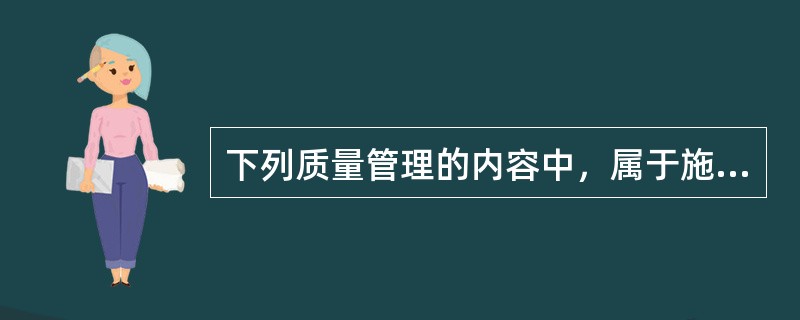 下列质量管理的内容中，属于施工质量计划基本内容的是（）。