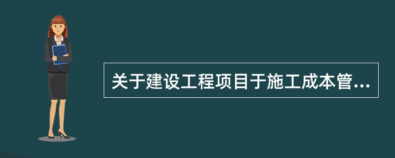 关于建设工程项目于施工成本管理的说法，正确的是（　）。