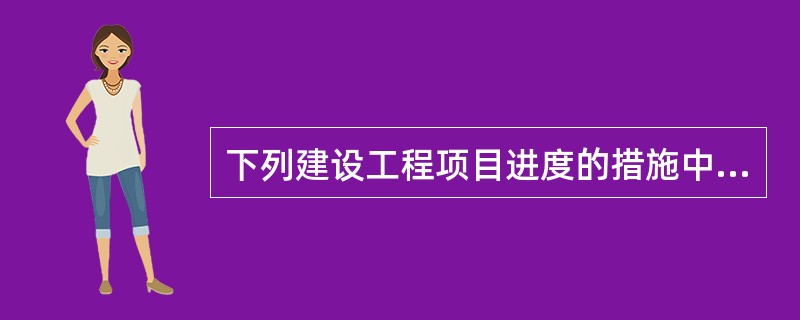 下列建设工程项目进度的措施中，属于技术措施的是（　）。