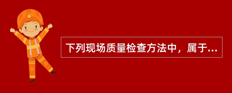 下列现场质量检查方法中，属于无损检测方法是（　）。