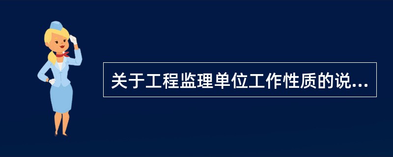 关于工程监理单位工作性质的说法，正确的是（　）。