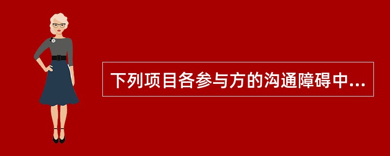 下列项目各参与方的沟通障碍中，属于组织沟通障碍的是（　）。