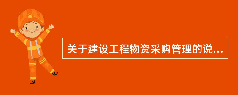关于建设工程物资采购管理的说法，正确的有（　）。