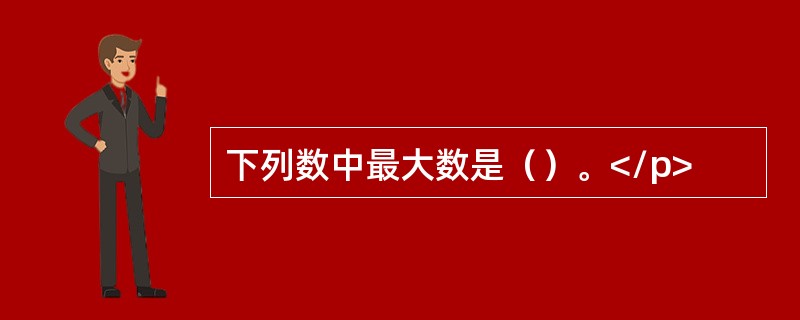 下列数中最大数是（）。</p>