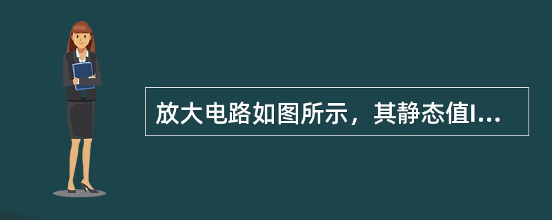 放大电路如图所示，其静态值IB、IC和UCE分别为  __  μA，  ___ A，  __  V。（　　）<br /><img b