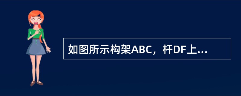 如图所示构架ABC，杆DF上销钉E所受的反力为（　　）。<br /><img border="0" style="width: 265px; heigh