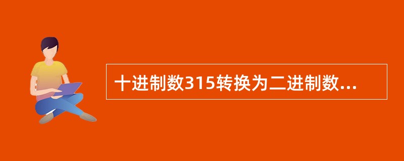 十进制数315转换为二进制数为（　　）。