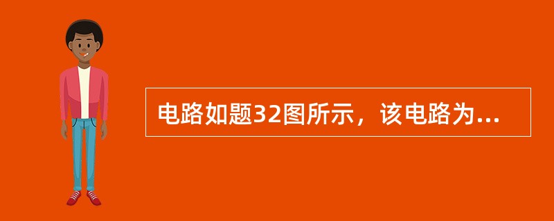 电路如题32图所示，该电路为（　　）。<br /><img border="0" style="width: 320px; height: 232px;