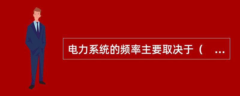 电力系统的频率主要取决于（　　）。