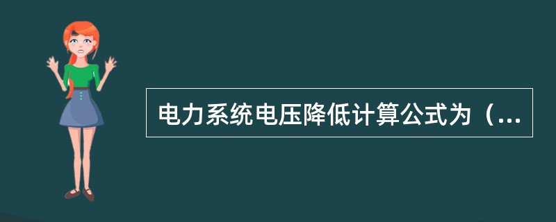 电力系统电压降低计算公式为（　　）。