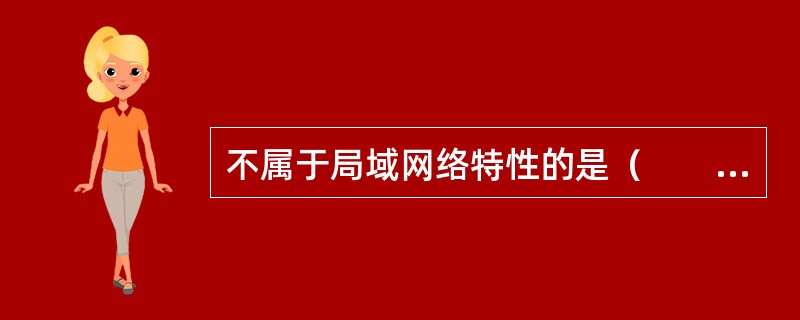 不属于局域网络特性的是（　　）。