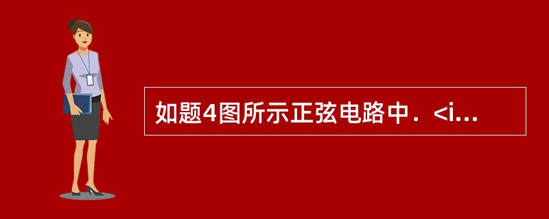 如题4图所示正弦电路中．<img border="0" style="width: 95px; height: 33px;" src="http