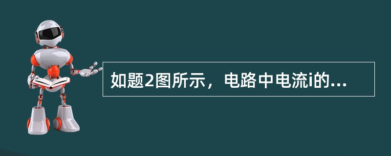 如题2图所示，电路中电流i的大小为（　　）。<br /><img border="0" style="width: 249px; height: 176