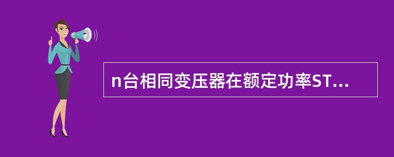 n台相同变压器在额定功率STN，额定电压下并联运行，其总无功损耗为（　　）。[2009年真题]