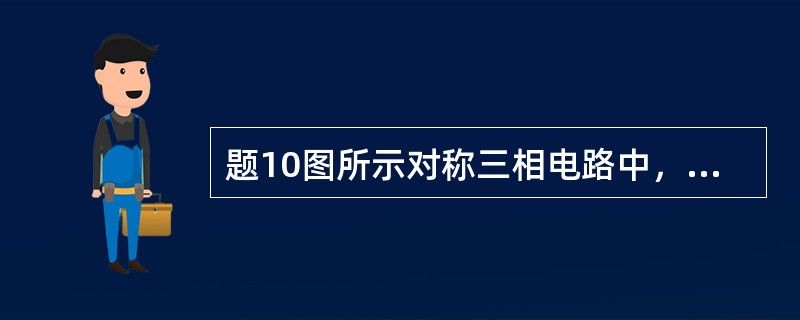 题10图所示对称三相电路中，线电压为380V，线电流为3A，若功率表读数为648W，则功率因数应为下列哪项数值？（　　）<br /><img border="0"