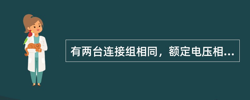 有两台连接组相同，额定电压相同的变压器并联运行，其额定容量分别为SN1=3200kVA，SN2=5600kVA，短路阻抗标幺值为<img border="0" style=&